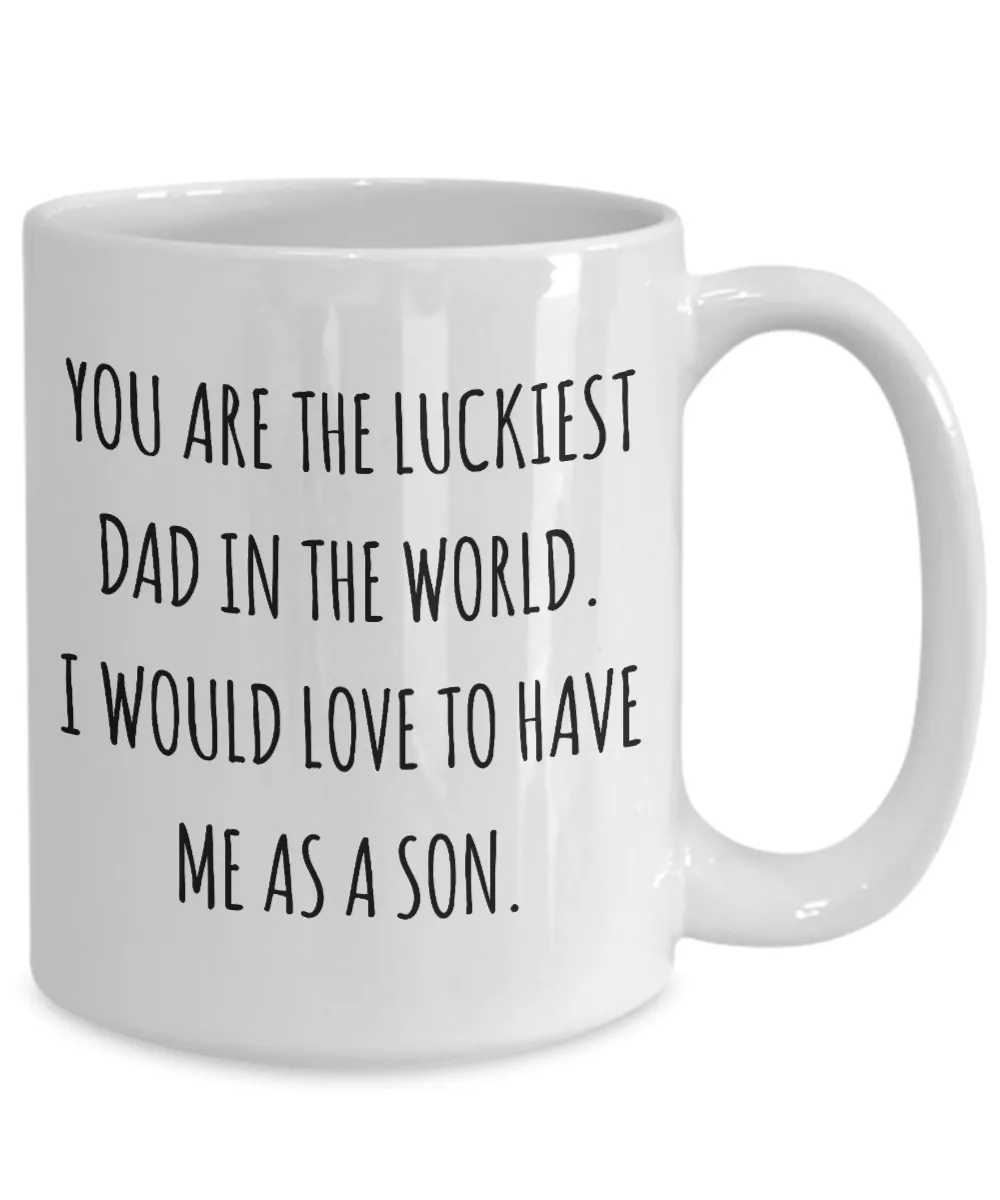 You are the Luckiest Dad in the World I Would Love to Have Me as a Son Mug Funny Coffee Cup